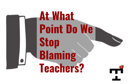 At What Point Do We Stop Blaming Teachers? - Teacher Habits