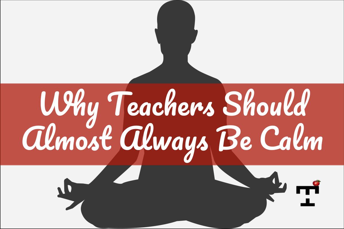 Why Teachers Should Almost Always Be Calm Teacher Habits